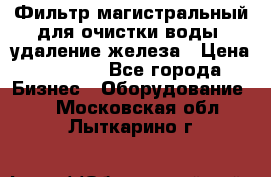 Фильтр магистральный для очистки воды, удаление железа › Цена ­ 1 500 - Все города Бизнес » Оборудование   . Московская обл.,Лыткарино г.